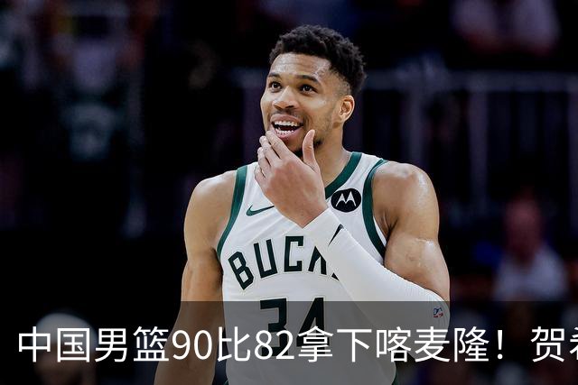 中国男篮90比82拿下喀麦隆！贺希宁狂砍25分6助攻，赵嘉义也拿了21分