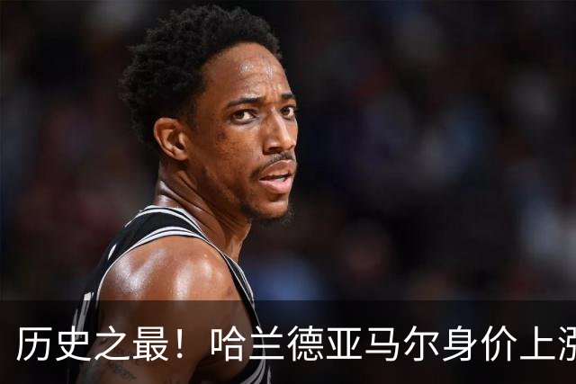 历史之最！哈兰德亚马尔身价上涨至2.2亿欧 姆巴佩2亿