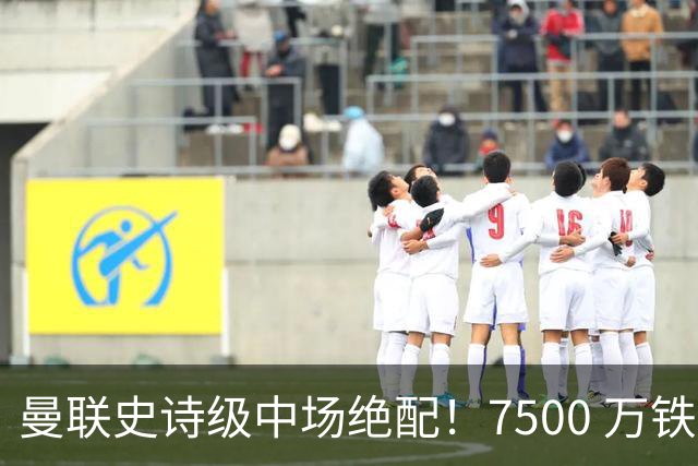 曼联史诗级中场绝配！7500 万铁腰主动示好，完美激活梅努