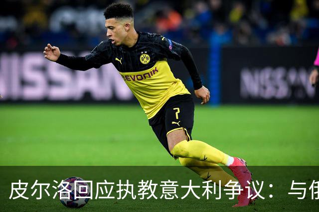 皮尔洛回应执教意大利争议：与俄博彩纯属商业合作，没有政治含义