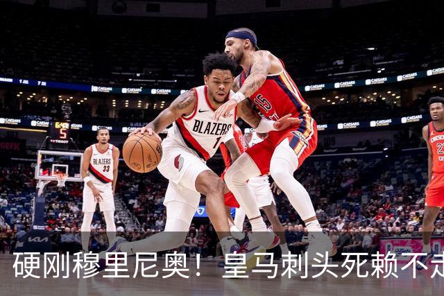 硬刚穆里尼奥！皇马刺头死赖不走！堵死伯纳乌亿元超级引援