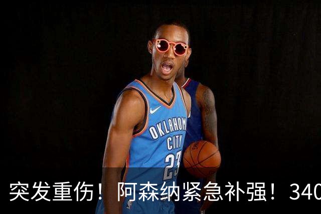 突发重伤！阿森纳紧急补强！3400 万锁定皇马边缘人