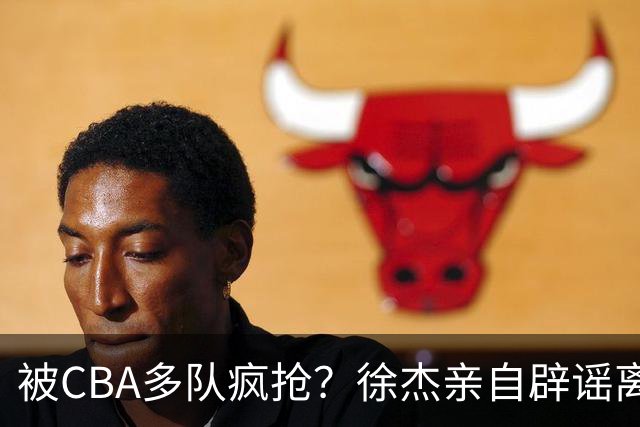 被CBA多队疯抢？徐杰亲自辟谣离队传闻，将留守广东男篮！