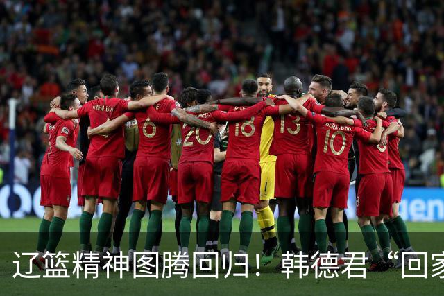 辽篮精神图腾回归！韩德君“回家”意味着什么？