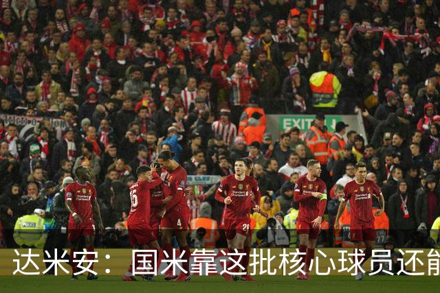 达米安：国米靠这批核心球员还能走很久，因为关键是质量