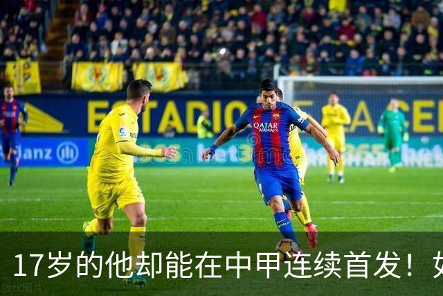 17岁的他却能在中甲连续首发！如今已进U17国足新名单，值得期待