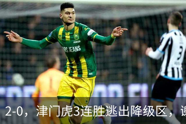 2-0，津门虎3连胜逃出降级区，谢蒂内破门，海牛德比战迎回叶博亚