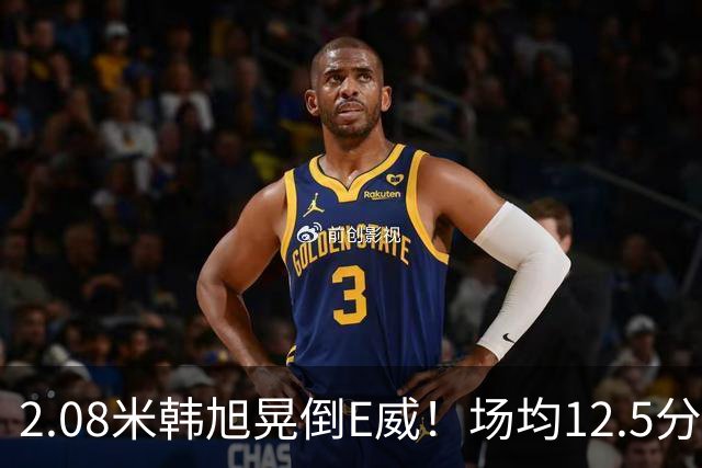 2.08米韩旭晃倒E威！场均12.5分钟生涯新高 27战全登场已站稳脚跟