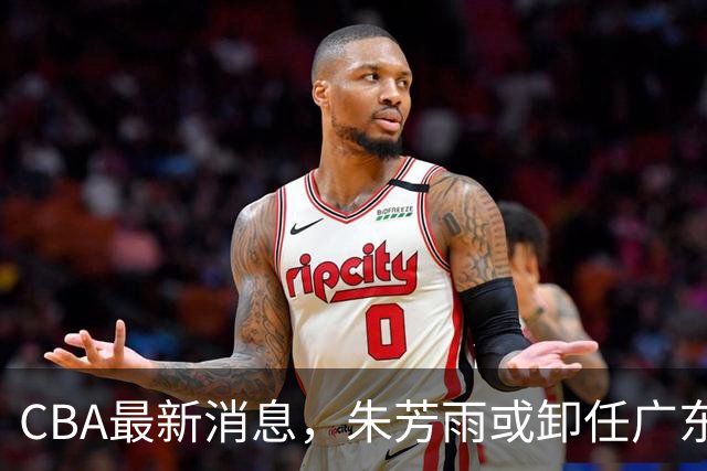 CBA最新消息，朱芳雨或卸任广东总经理，四川男篮被执行24万元！