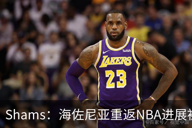 Shams：海佐尼亚重返NBA进展被詹姆斯的决定延误