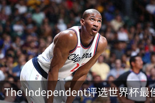 The Independent评选世界杯最佳阵容：西班牙防守天团领衔，梅西队友无争议入选